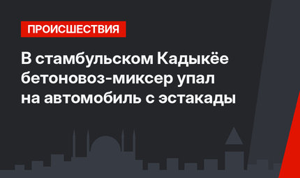 В стамбульском Кадыкёе бетоновоз-миксер упал на автомобиль с эстакады