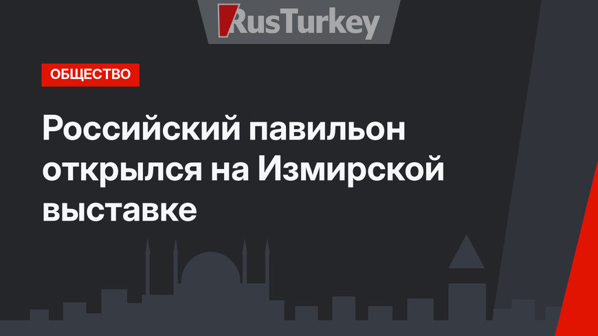 Российский павильон открылся на Измирской выставке
