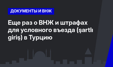 Еще раз  о ВНЖ и штрафах для условного въезда (şartlı giriş) в Турцию