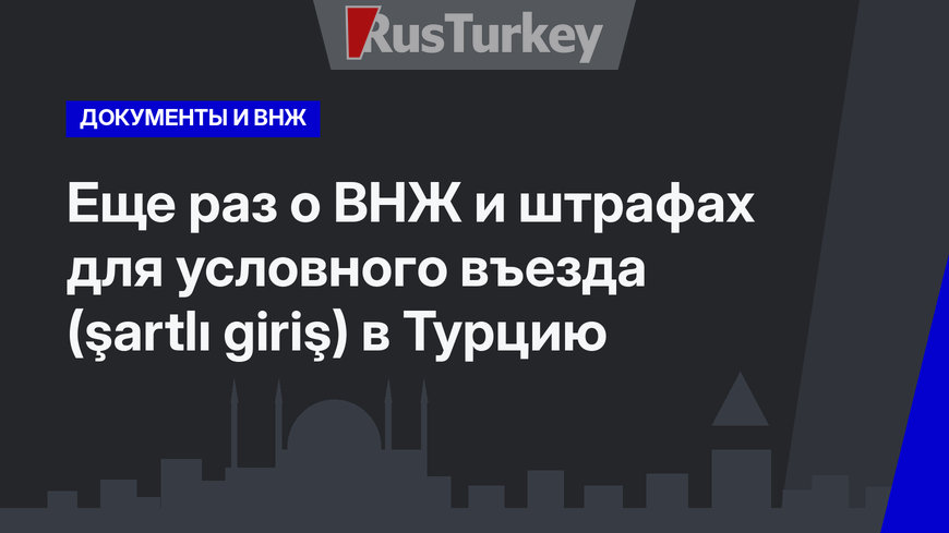 Еще раз  о ВНЖ и штрафах для условного въезда (şartlı giriş) в Турцию
