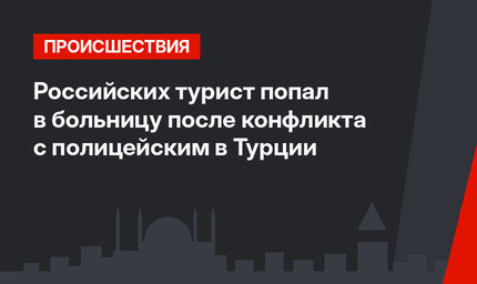 Российских турист попал в больницу после конфликта с полицейским в Турции
