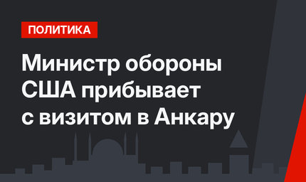 Министр обороны США прибывает с визитом в Анкару