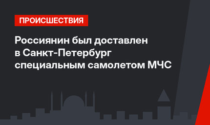 Россиянин был доставлен в Санкт-Петербург специальным самолетом МЧС