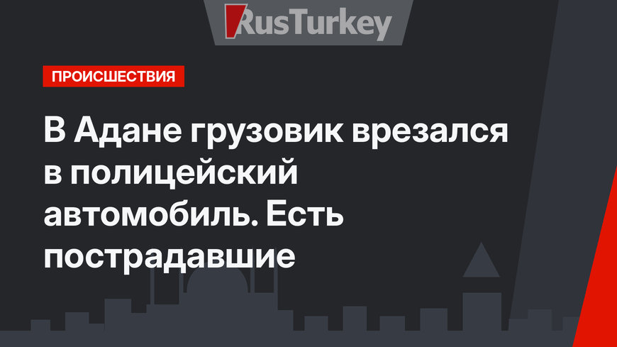 В Адане грузовик врезался в полицейский автомобиль. Есть пострадавшие