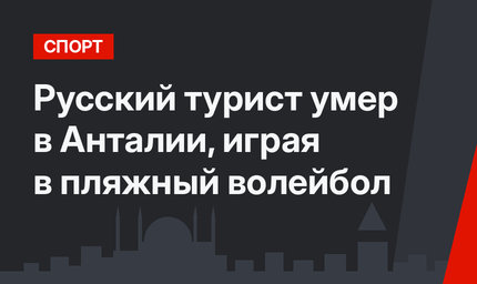 Русский турист умер в Анталии, играя в пляжный волейбол