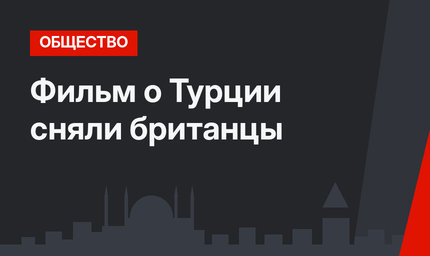 Фильм о Турции сняли британцы