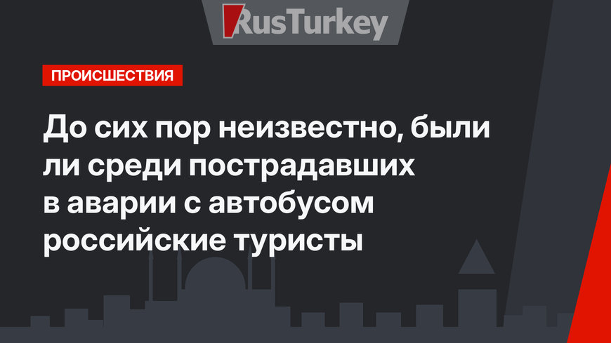 До сих пор неизвестно, были ли среди пострадавших в аварии с автобусом российские туристы