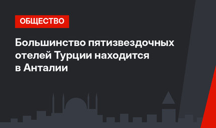 Большинство пятизвездочных отелей Турции находится в Анталии