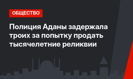Полиция Аданы задержала троих за попытку продать тысячелетние реликвии