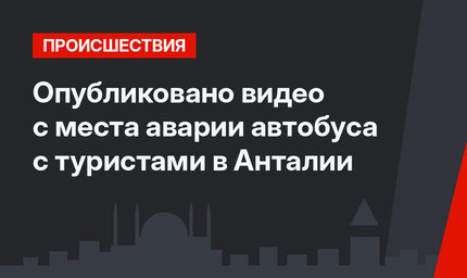 Опубликовано видео с места аварии автобуса с туристами в Анталии