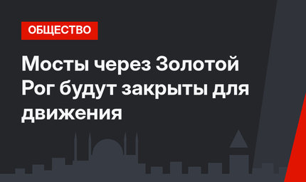 Мосты через Золотой Рог будут закрыты для движения