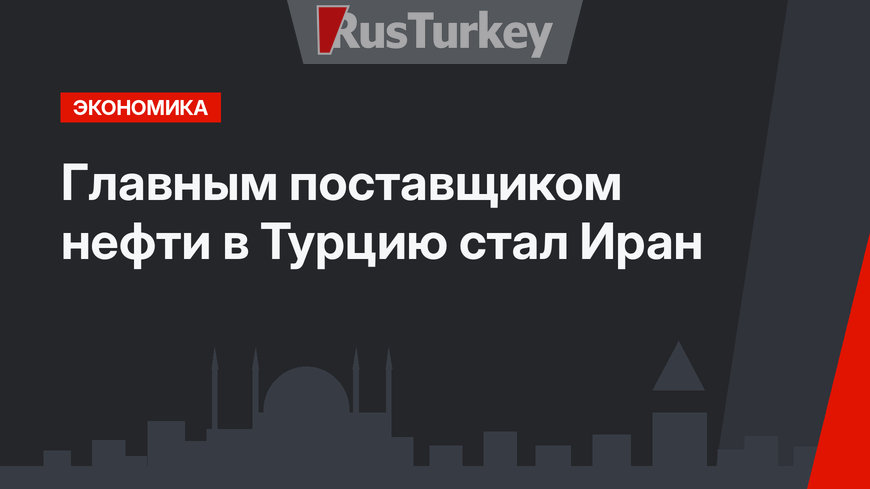 Главным поставщиком нефти в Турцию стал Иран
