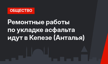Ремонтные работы по укладке асфальта идут в Кепезе (Анталья)
