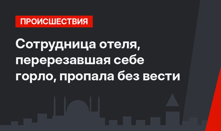 Сотрудница отеля, перерезавшая себе горло, пропала без вести