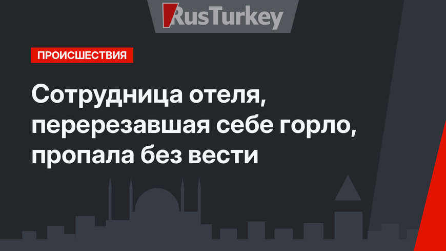 Сотрудница отеля, перерезавшая себе горло, пропала без вести