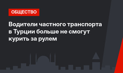 Водители частного транспорта в Турции больше не смогут курить за рулем