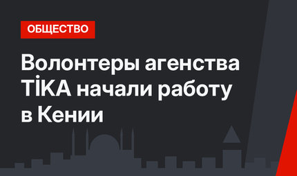 Волонтеры агенства TİKA начали работу в Кении