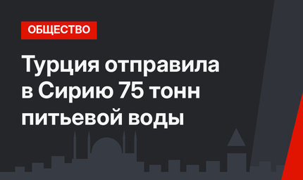 Турция отправила в Сирию 75 тонн питьевой воды