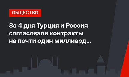 За 4 дня Турция и Россия согласовали контракты на почти один миллиард долларов
