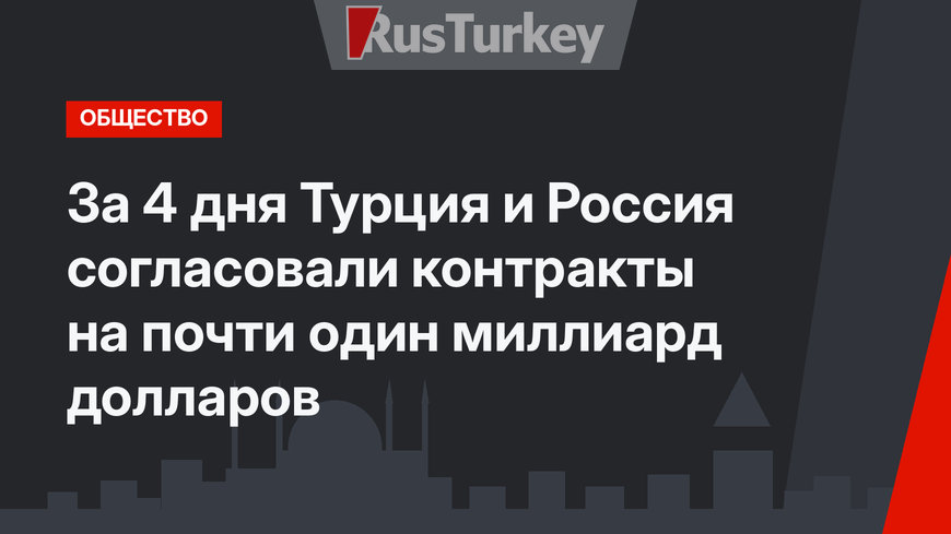 За 4 дня Турция и Россия согласовали контракты на почти один миллиард долларов