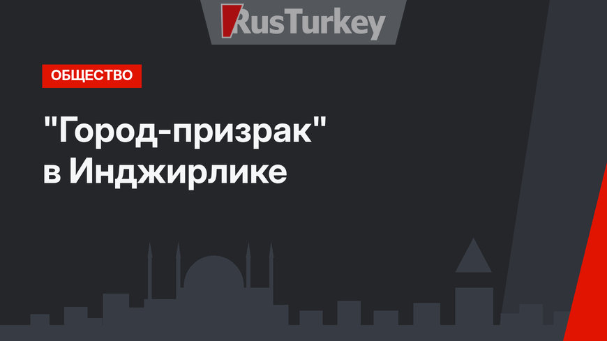 "Город-призрак" в Инджирлике