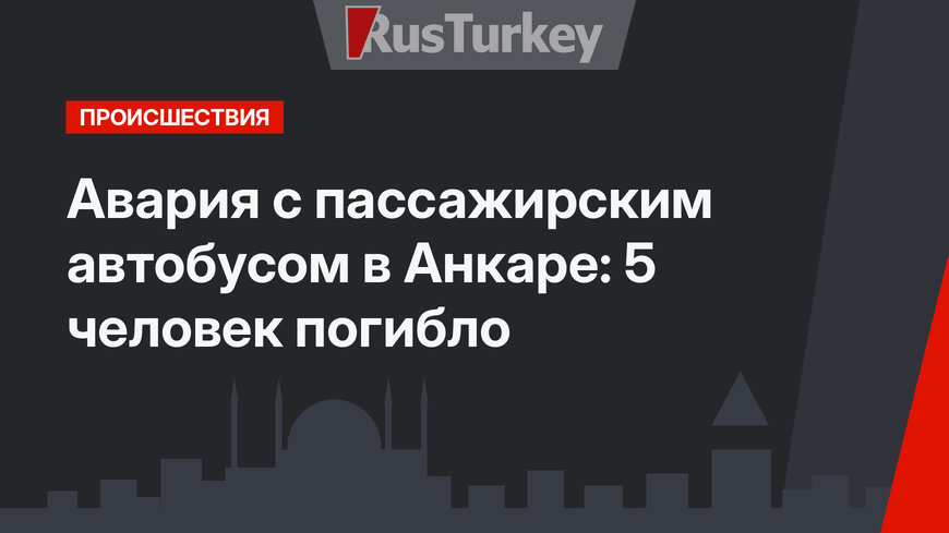 Авария с пассажирским автобусом в Анкаре: 5 человек погибло