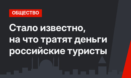 Стало известно, на что тратят деньги российские туристы