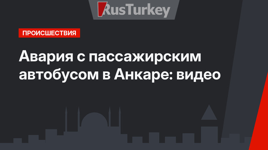 Авария с пассажирским автобусом в Анкаре: видео