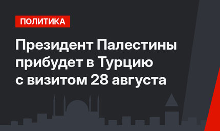 Президент Палестины прибудет в Турцию с визитом 28 августа