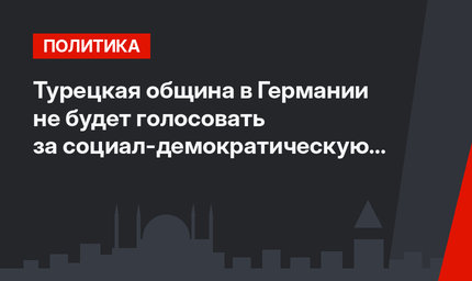 Турецкая община в Германии не будет голосовать за социал-демократическую партию
