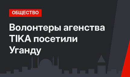Волонтеры агенства TIKA посетили Уганду
