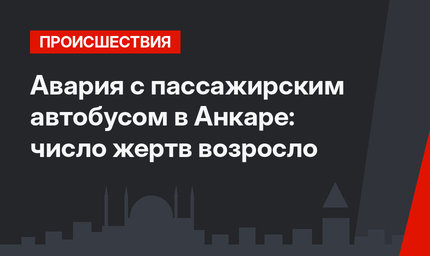 Авария с пассажирским автобусом в Анкаре: число жертв возросло