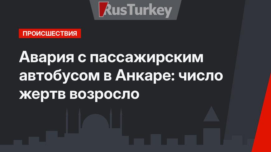 Авария с пассажирским автобусом в Анкаре: число жертв возросло