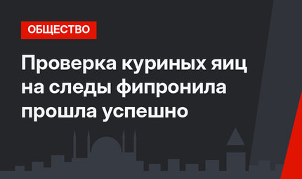 Проверка куриных яиц на следы фипронила прошла успешно