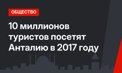 10 миллионов туристов посетят Анталию в 2017 году 