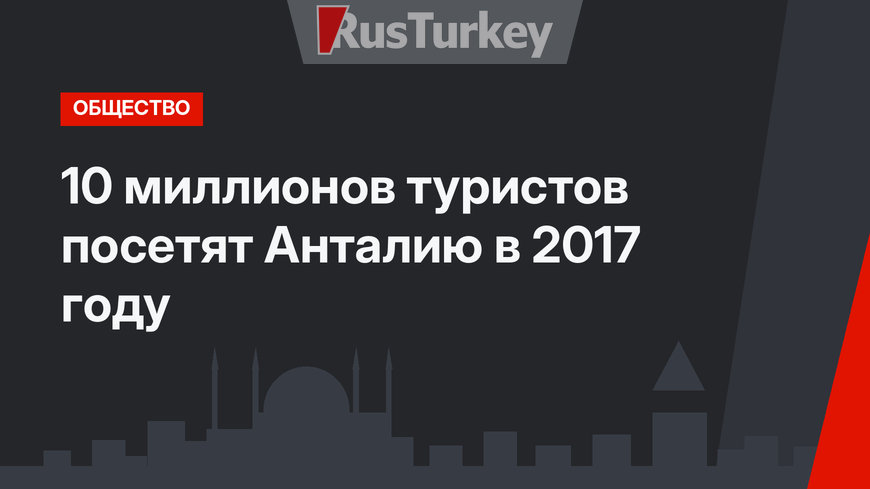 10 миллионов туристов посетят Анталию в 2017 году 