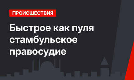 Быстрое как пуля стамбульское правосудие