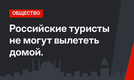 Российские туристы не могут вылететь домой.