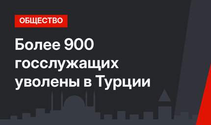 Более 900 госслужащих уволены в Турции