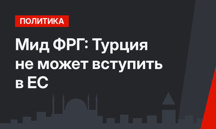 Мид ФРГ: Турция не может вступить в ЕС
