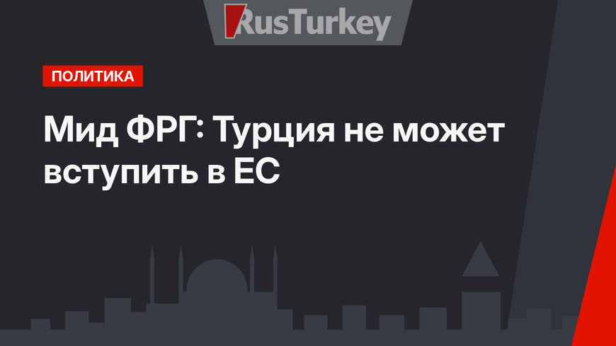 Мид ФРГ: Турция не может вступить в ЕС