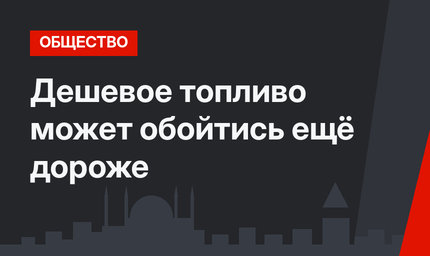 Дешевое топливо может обойтись ещё дороже