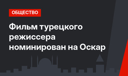 Фильм турецкого режиссера номинирован на Оскар