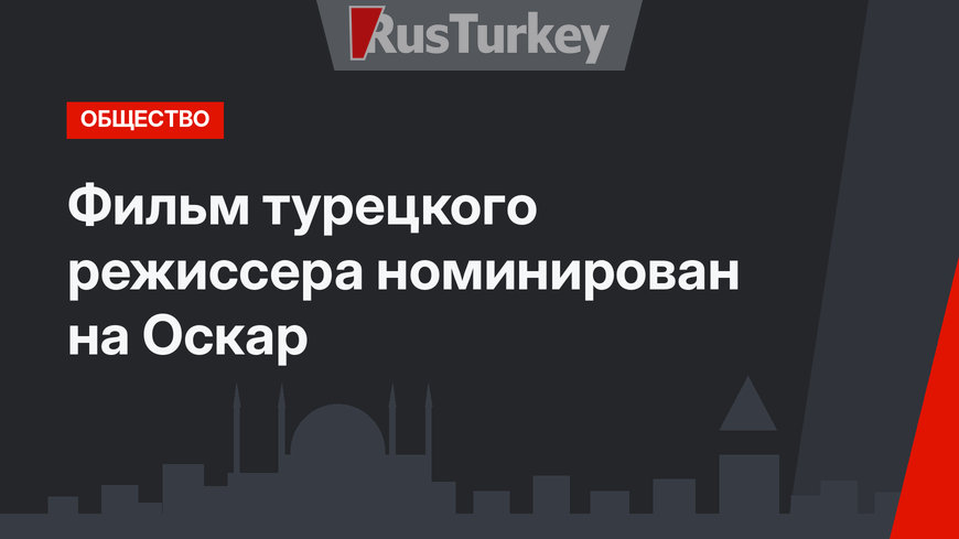 Фильм турецкого режиссера номинирован на Оскар