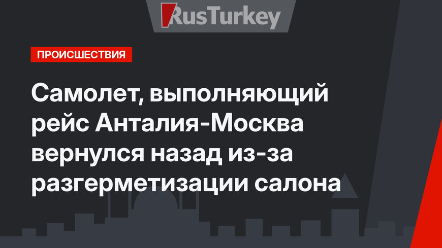 Самолет, выполняющий рейс Анталия-Москва вернулся назад из-за разгерметизации салона