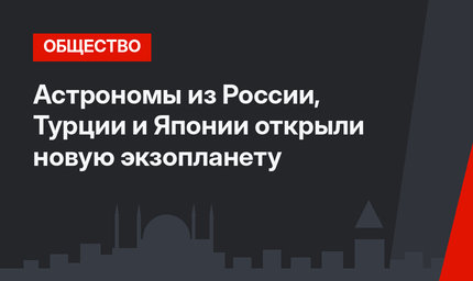 Астрономы из России, Турции и Японии открыли новую экзопланету