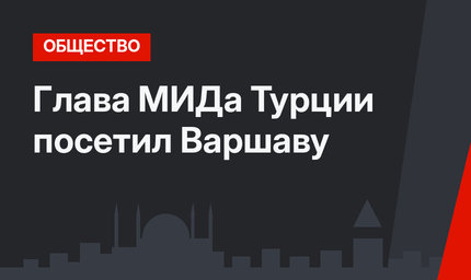 Глава МИДа Турции посетил Варшаву