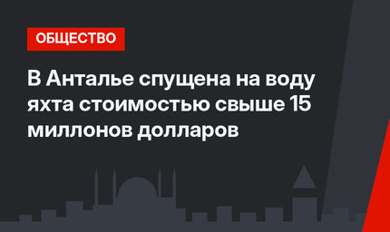 В Анталье спущена на воду яхта стоимостью свыше 15 миллонов долларов