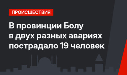 В провинции Болу  в двух разных авариях пострадало 19 человек