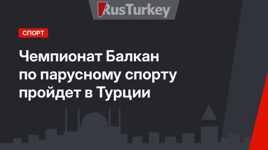 Чемпионат Балкан по парусному спорту пройдет в Турции